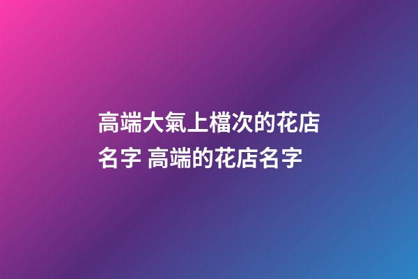 高端大氣上檔次的花店名字 高端的花店名字-第1張-店鋪起名-玄機派